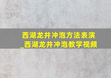 西湖龙井冲泡方法表演_西湖龙井冲泡教学视频