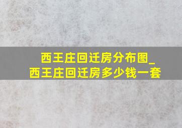 西王庄回迁房分布图_西王庄回迁房多少钱一套