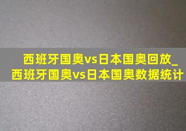 西班牙国奥vs日本国奥回放_西班牙国奥vs日本国奥数据统计