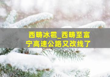 西畴冰雹_西畴至富宁高速公路又改线了