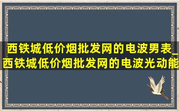 西铁城(低价烟批发网)的电波男表_西铁城(低价烟批发网)的电波光动能