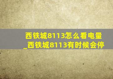 西铁城8113怎么看电量_西铁城8113有时候会停