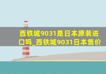 西铁城9031是日本原装进口吗_西铁城9031日本售价