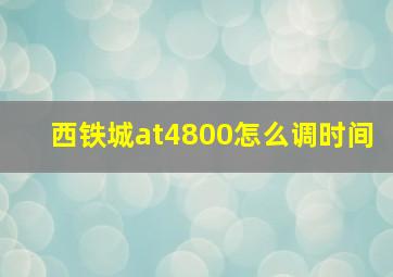 西铁城at4800怎么调时间