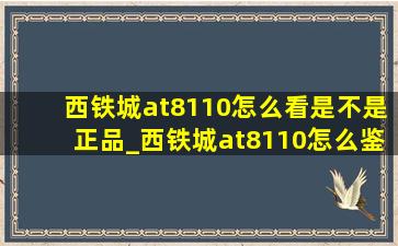 西铁城at8110怎么看是不是正品_西铁城at8110怎么鉴别