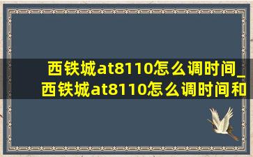 西铁城at8110怎么调时间_西铁城at8110怎么调时间和日期