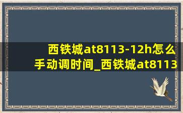 西铁城at8113-12h怎么手动调时间_西铁城at8113-12h时间调整方法