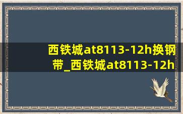 西铁城at8113-12h换钢带_西铁城at8113-12h钢带