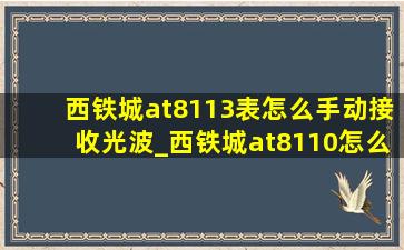 西铁城at8113表怎么手动接收光波_西铁城at8110怎么打开电波模式