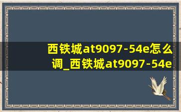 西铁城at9097-54e怎么调_西铁城at9097-54e怎么调万年历