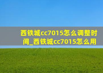 西铁城cc7015怎么调整时间_西铁城cc7015怎么用