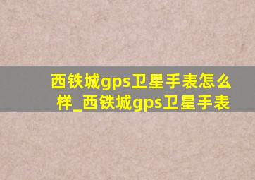 西铁城gps卫星手表怎么样_西铁城gps卫星手表