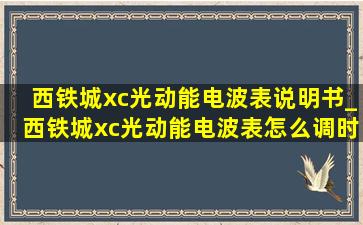 西铁城xc光动能电波表说明书_西铁城xc光动能电波表怎么调时间