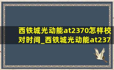 西铁城光动能at2370怎样校对时间_西铁城光动能at2370