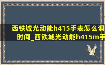 西铁城光动能h415手表怎么调时间_西铁城光动能h415m手表怎么调时间