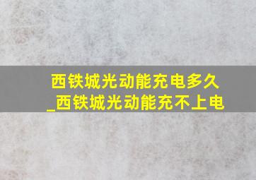 西铁城光动能充电多久_西铁城光动能充不上电