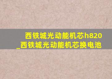 西铁城光动能机芯h820_西铁城光动能机芯换电池