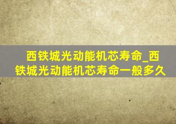 西铁城光动能机芯寿命_西铁城光动能机芯寿命一般多久