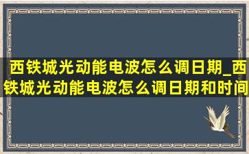 西铁城光动能电波怎么调日期_西铁城光动能电波怎么调日期和时间