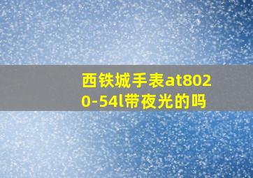 西铁城手表at8020-54l带夜光的吗