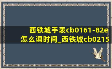 西铁城手表cb0161-82e怎么调时间_西铁城cb0215-51e手表怎么调时间