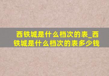 西铁城是什么档次的表_西铁城是什么档次的表多少钱