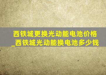 西铁城更换光动能电池价格_西铁城光动能换电池多少钱