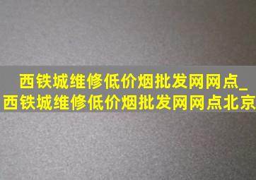 西铁城维修(低价烟批发网)网点_西铁城维修(低价烟批发网)网点北京