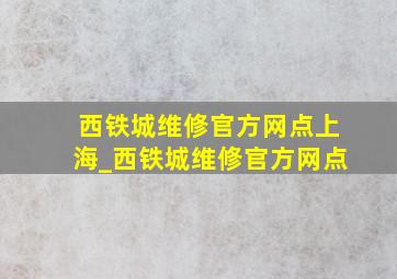 西铁城维修官方网点上海_西铁城维修官方网点