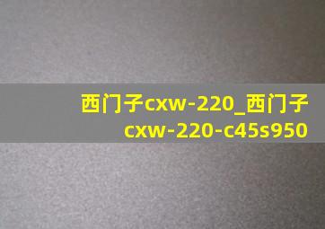 西门子cxw-220_西门子cxw-220-c45s950