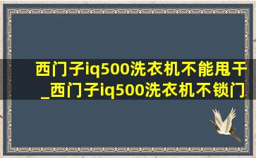 西门子iq500洗衣机不能甩干_西门子iq500洗衣机不锁门