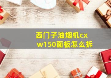 西门子油烟机cxw150面板怎么拆