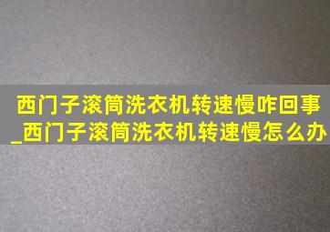 西门子滚筒洗衣机转速慢咋回事_西门子滚筒洗衣机转速慢怎么办