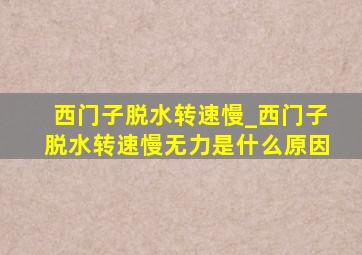 西门子脱水转速慢_西门子脱水转速慢无力是什么原因