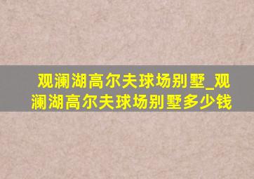 观澜湖高尔夫球场别墅_观澜湖高尔夫球场别墅多少钱