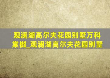 观澜湖高尔夫花园别墅万科棠樾_观澜湖高尔夫花园别墅