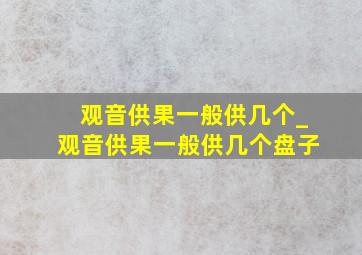 观音供果一般供几个_观音供果一般供几个盘子