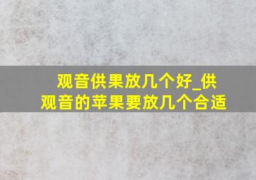 观音供果放几个好_供观音的苹果要放几个合适