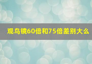 观鸟镜60倍和75倍差别大么