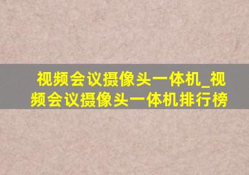 视频会议摄像头一体机_视频会议摄像头一体机排行榜