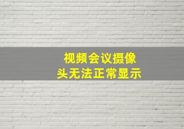 视频会议摄像头无法正常显示