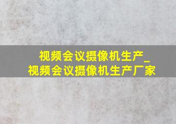 视频会议摄像机生产_视频会议摄像机生产厂家