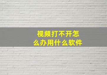 视频打不开怎么办用什么软件