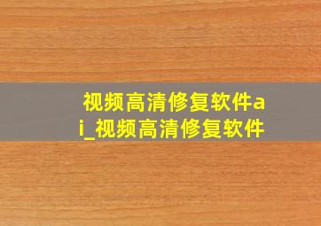 视频高清修复软件ai_视频高清修复软件