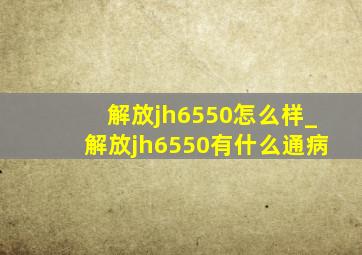 解放jh6550怎么样_解放jh6550有什么通病