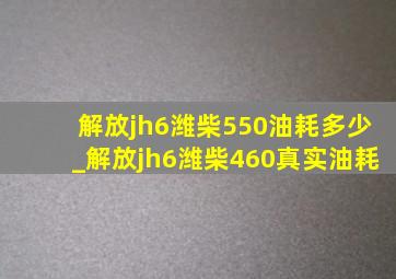 解放jh6潍柴550油耗多少_解放jh6潍柴460真实油耗