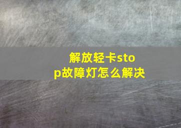 解放轻卡stop故障灯怎么解决