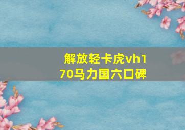 解放轻卡虎vh170马力国六口碑