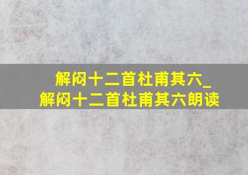 解闷十二首杜甫其六_解闷十二首杜甫其六朗读