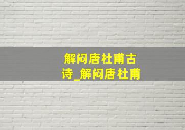 解闷唐杜甫古诗_解闷唐杜甫